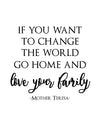 If You Want To Change The World Go Home And Love Your Family Mother Teresa