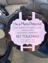 Micro Premies are babies born before 26 weeks or weighing less than 28 oz. Micro Preemies are more susceptible to germs. To keep them safe, add this Micro Preemie Sign on your car seat. 